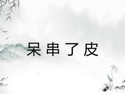 呆串了皮