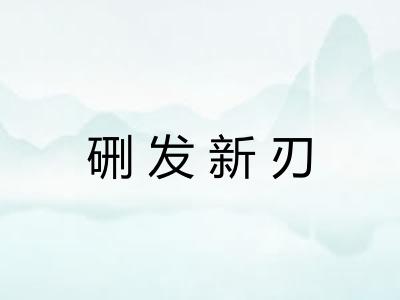 硎发新刃
