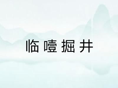 临噎掘井