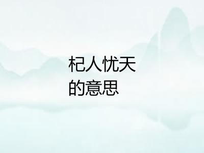 杞人忧天的意思