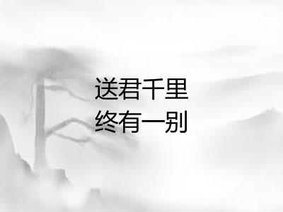 送君千里终有一别