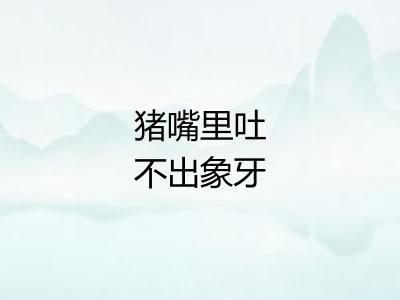 猪嘴里吐不出象牙