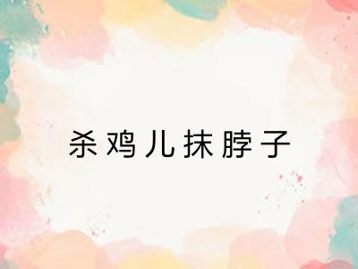 杀鸡儿抹脖子
