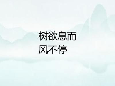 树欲息而风不停