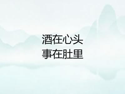 酒在心头事在肚里
