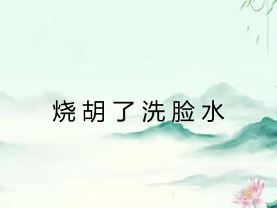 烧胡了洗脸水