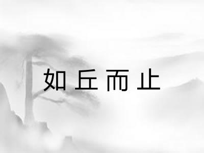如丘而止