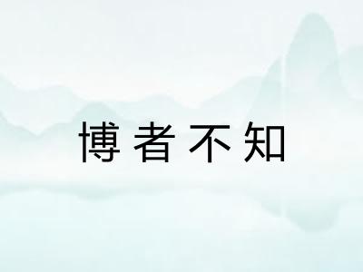 博者不知