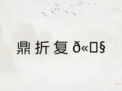 鼎折复𫗧