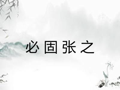 必固张之