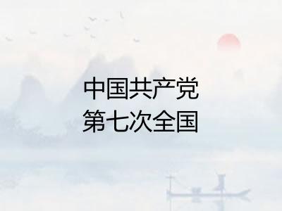 中国共产党第七次全国代表大会