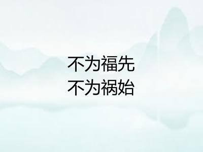 不为福先不为祸始