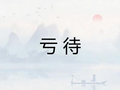亏待