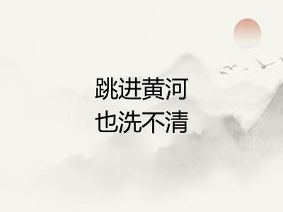 跳进黄河也洗不清