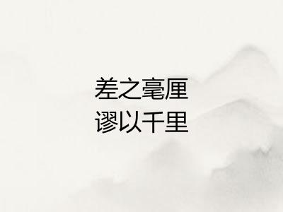 差之毫厘谬以千里