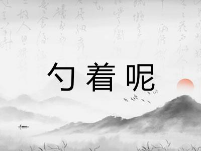 勺着呢