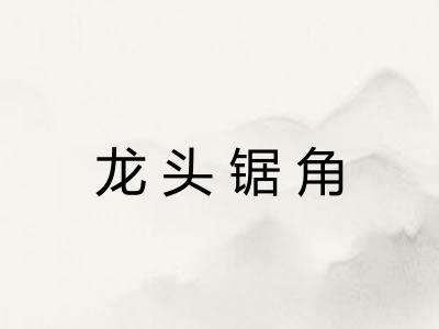 龙头锯角