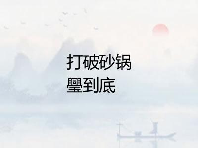 打破砂锅璺到底