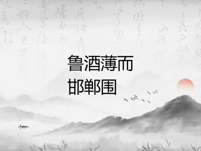 鲁酒薄而邯郸围