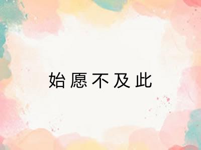 始愿不及此