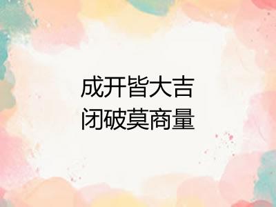 成开皆大吉闭破莫商量