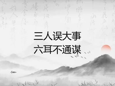 三人误大事六耳不通谋