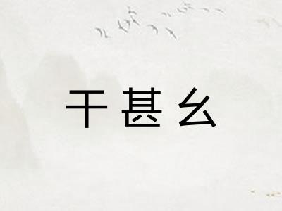 干甚幺