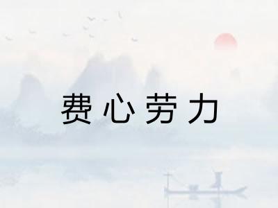 费心劳力