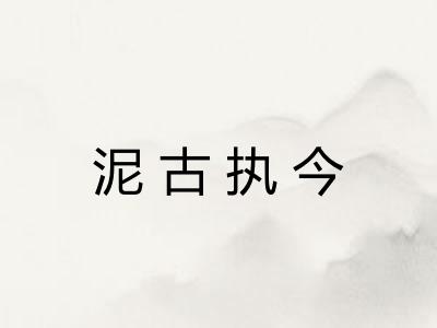 泥古执今