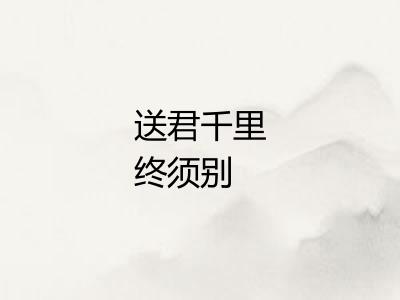 送君千里终须别