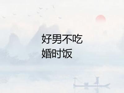 好男不吃婚时饭