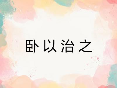 卧以治之