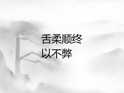 舌柔顺终以不弊