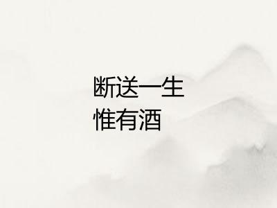 断送一生惟有酒