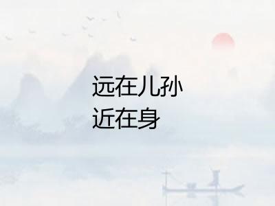 远在儿孙近在身
