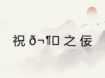 祝𬶍之佞