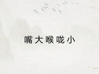 嘴大喉咙小