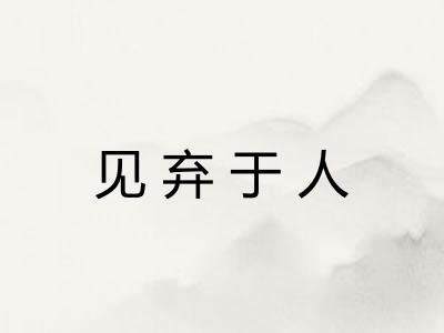 见弃于人