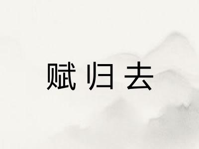 赋归去