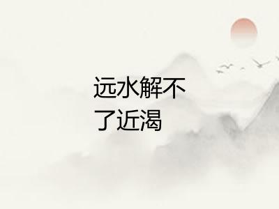 远水解不了近渴