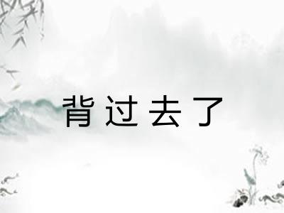 背过去了