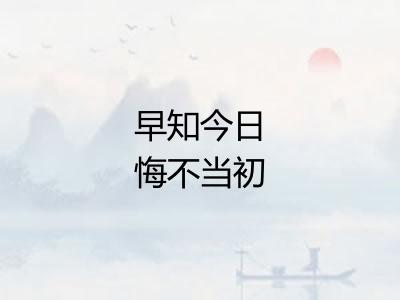 早知今日悔不当初