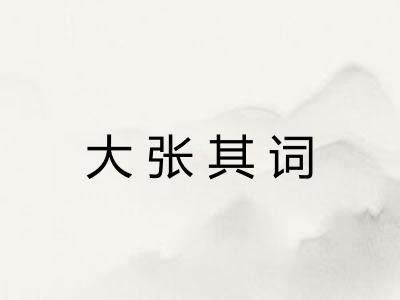 大张其词