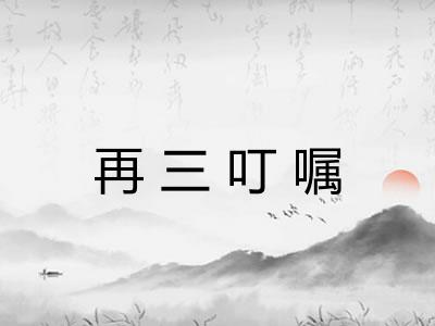 再三叮嘱