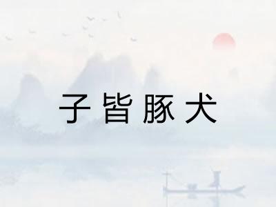 子皆豚犬