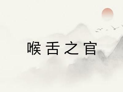喉舌之官
