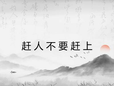 赶人不要赶上
