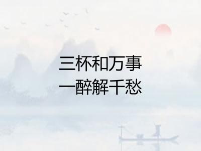 三杯和万事一醉解千愁