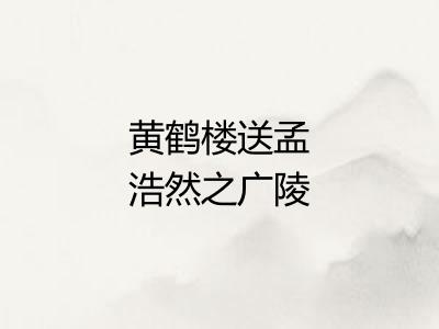 黄鹤楼送孟浩然之广陵
