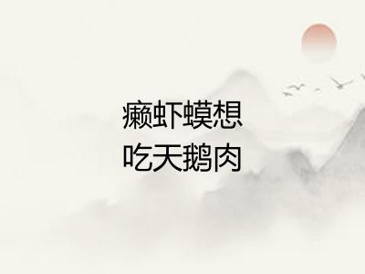 癞虾蟆想吃天鹅肉